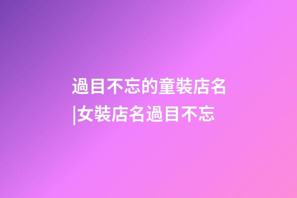 過目不忘的童裝店名|女裝店名過目不忘-第1張-店鋪起名-玄機派